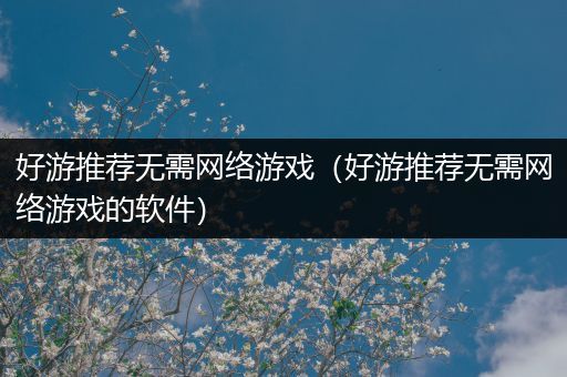 好游推荐无需网络游戏（好游推荐无需网络游戏的软件）
