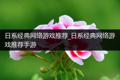 日系经典网络游戏推荐_日系经典网络游戏推荐手游