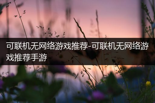 可联机无网络游戏推荐-可联机无网络游戏推荐手游