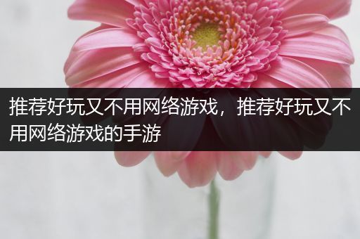 推荐好玩又不用网络游戏，推荐好玩又不用网络游戏的手游