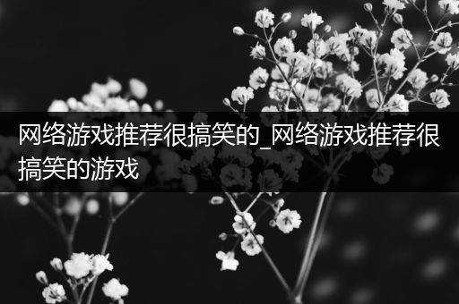 网络游戏推荐很搞笑的_网络游戏推荐很搞笑的游戏