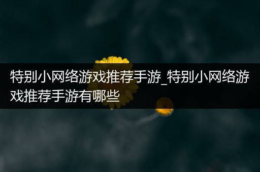 特别小网络游戏推荐手游_特别小网络游戏推荐手游有哪些