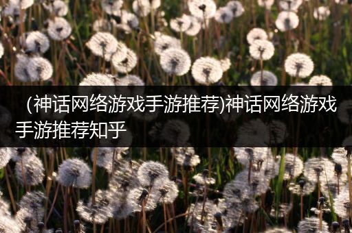 （神话网络游戏手游推荐)神话网络游戏手游推荐知乎
