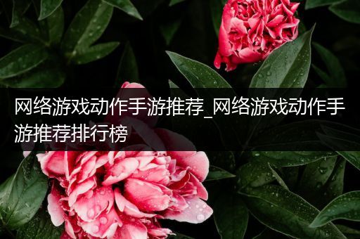 网络游戏动作手游推荐_网络游戏动作手游推荐排行榜