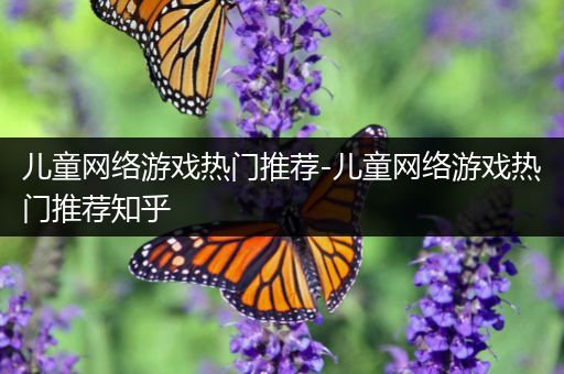 儿童网络游戏热门推荐-儿童网络游戏热门推荐知乎