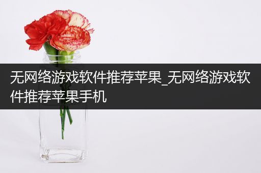 无网络游戏软件推荐苹果_无网络游戏软件推荐苹果手机
