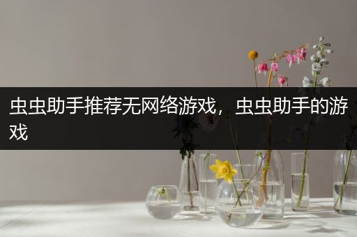 虫虫助手推荐无网络游戏，虫虫助手的游戏