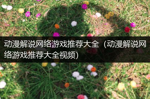 动漫解说网络游戏推荐大全（动漫解说网络游戏推荐大全视频）