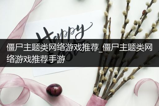 僵尸主题类网络游戏推荐_僵尸主题类网络游戏推荐手游