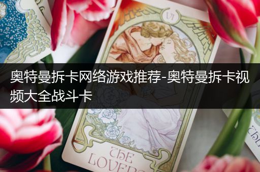 奥特曼拆卡网络游戏推荐-奥特曼拆卡视频大全战斗卡