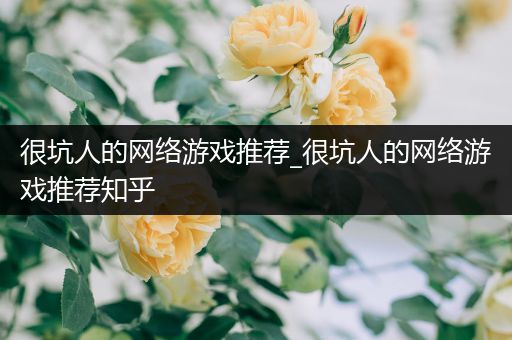 很坑人的网络游戏推荐_很坑人的网络游戏推荐知乎