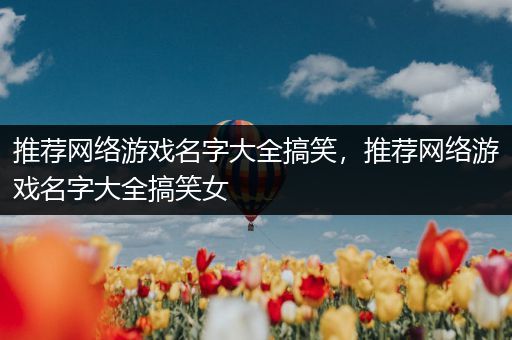 推荐网络游戏名字大全搞笑，推荐网络游戏名字大全搞笑女