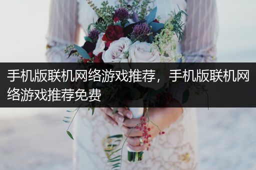 手机版联机网络游戏推荐，手机版联机网络游戏推荐免费