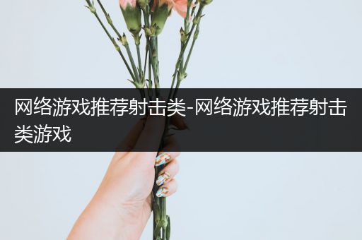 网络游戏推荐射击类-网络游戏推荐射击类游戏