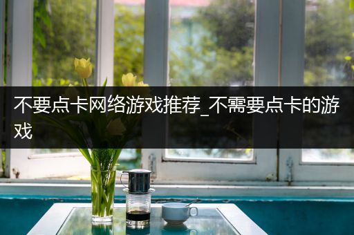 不要点卡网络游戏推荐_不需要点卡的游戏