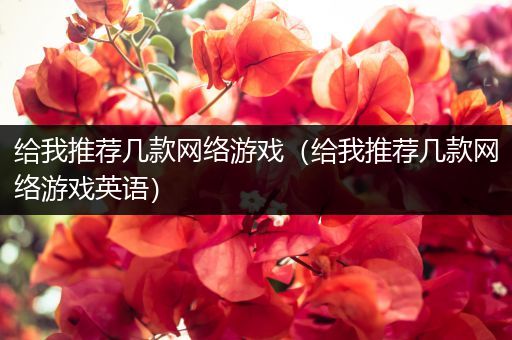 给我推荐几款网络游戏（给我推荐几款网络游戏英语）