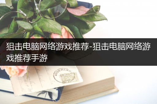 狙击电脑网络游戏推荐-狙击电脑网络游戏推荐手游