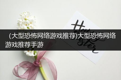（大型恐怖网络游戏推荐)大型恐怖网络游戏推荐手游
