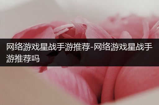 网络游戏星战手游推荐-网络游戏星战手游推荐吗