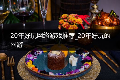 20年好玩网络游戏推荐_20年好玩的网游