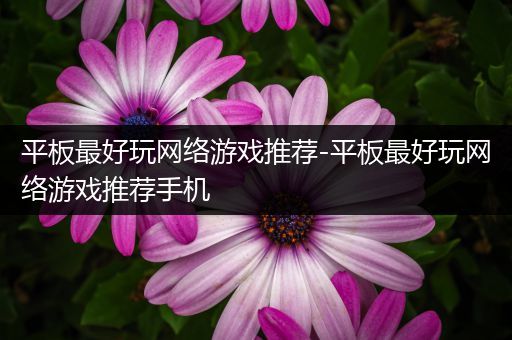 平板最好玩网络游戏推荐-平板最好玩网络游戏推荐手机