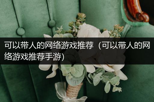 可以带人的网络游戏推荐（可以带人的网络游戏推荐手游）