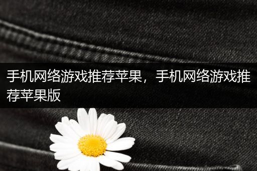 手机网络游戏推荐苹果，手机网络游戏推荐苹果版