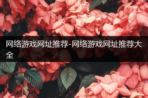 网络游戏网址推荐-网络游戏网址推荐大全