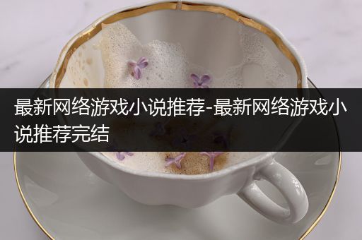最新网络游戏小说推荐-最新网络游戏小说推荐完结
