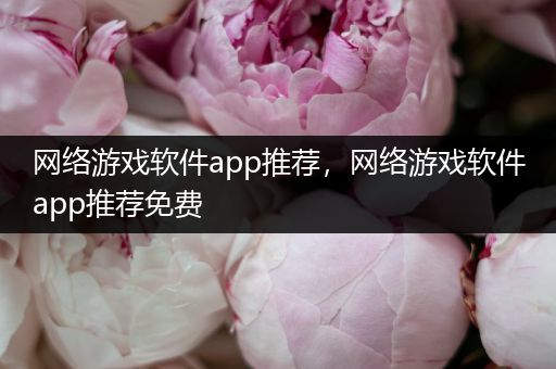 网络游戏软件app推荐，网络游戏软件app推荐免费