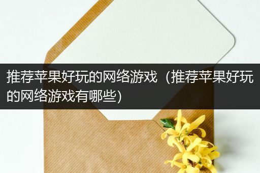 推荐苹果好玩的网络游戏（推荐苹果好玩的网络游戏有哪些）