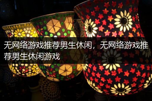 无网络游戏推荐男生休闲，无网络游戏推荐男生休闲游戏