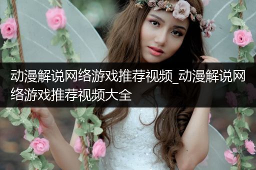 动漫解说网络游戏推荐视频_动漫解说网络游戏推荐视频大全