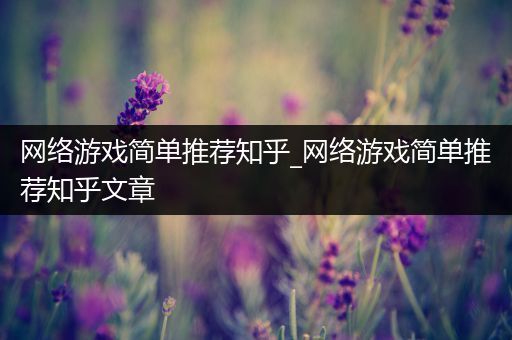 网络游戏简单推荐知乎_网络游戏简单推荐知乎文章