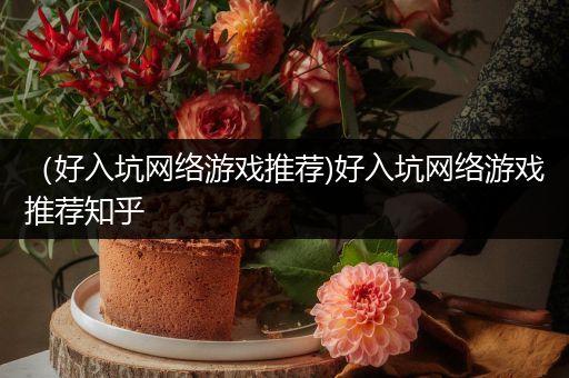 （好入坑网络游戏推荐)好入坑网络游戏推荐知乎