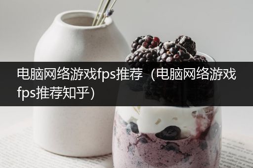 电脑网络游戏fps推荐（电脑网络游戏fps推荐知乎）