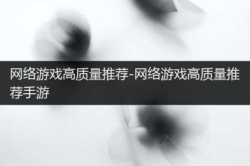 网络游戏高质量推荐-网络游戏高质量推荐手游