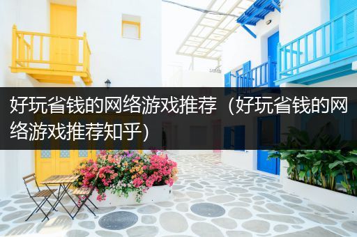 好玩省钱的网络游戏推荐（好玩省钱的网络游戏推荐知乎）