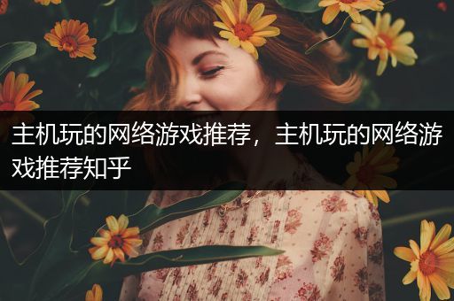 主机玩的网络游戏推荐，主机玩的网络游戏推荐知乎