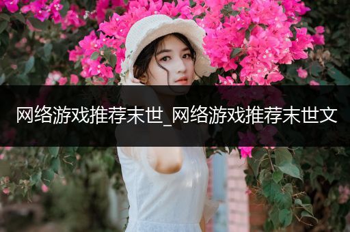 网络游戏推荐末世_网络游戏推荐末世文