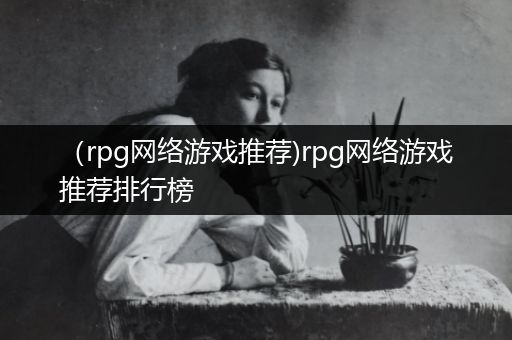 （rpg网络游戏推荐)rpg网络游戏推荐排行榜