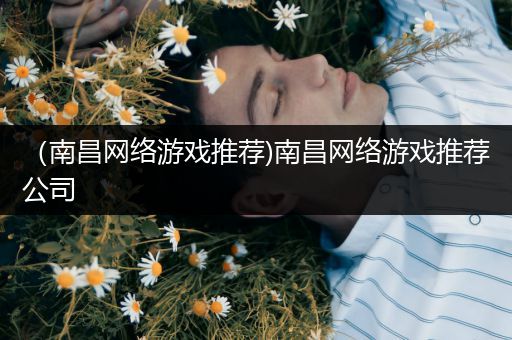 （南昌网络游戏推荐)南昌网络游戏推荐公司