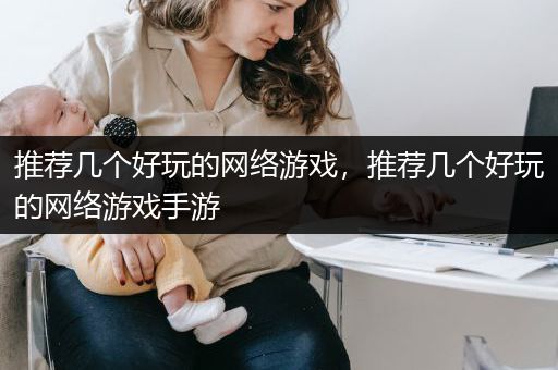 推荐几个好玩的网络游戏，推荐几个好玩的网络游戏手游