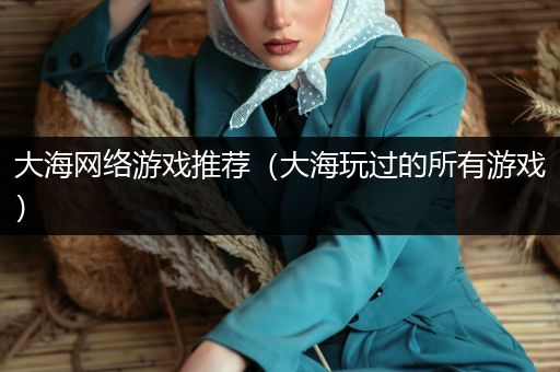 大海网络游戏推荐（大海玩过的所有游戏）