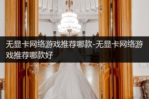 无显卡网络游戏推荐哪款-无显卡网络游戏推荐哪款好