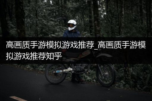 高画质手游模拟游戏推荐_高画质手游模拟游戏推荐知乎