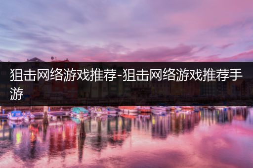 狙击网络游戏推荐-狙击网络游戏推荐手游