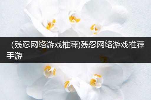 （残忍网络游戏推荐)残忍网络游戏推荐手游