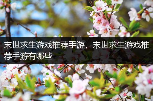 末世求生游戏推荐手游，末世求生游戏推荐手游有哪些