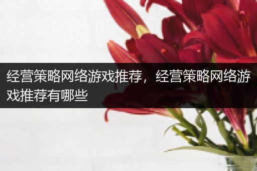 经营策略网络游戏推荐，经营策略网络游戏推荐有哪些